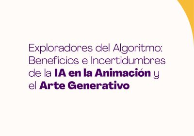 Exploradores del Algoritmo. Beneficios e incertidumbres de la IA en la animación y el arte generativo – Seminario Virtual